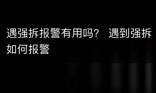 遇强拆报警有用吗？ 遇到强拆如何报警
