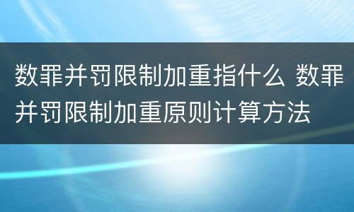 数罪并罚限制加重指什么 数罪并罚限制加重原则计算方法