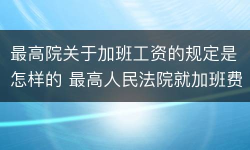 最高院关于加班工资的规定是怎样的 最高人民法院就加班费指南