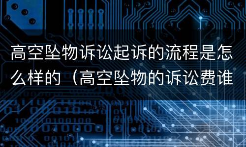 高空坠物诉讼起诉的流程是怎么样的（高空坠物的诉讼费谁来承担）