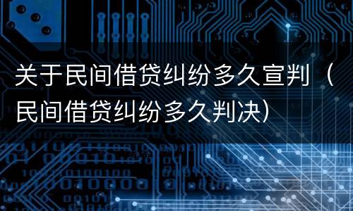 关于民间借贷纠纷多久宣判（民间借贷纠纷多久判决）