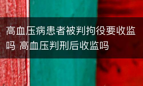 高血压病患者被判拘役要收监吗 高血压判刑后收监吗