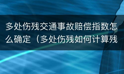 多处伤残交通事故赔偿指数怎么确定（多处伤残如何计算残疾赔偿金）