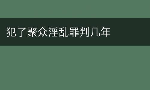 犯了聚众淫乱罪判几年