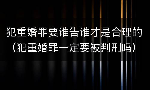犯重婚罪要谁告谁才是合理的（犯重婚罪一定要被判刑吗）