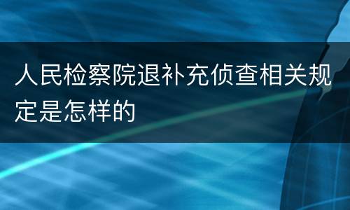 人民检察院退补充侦查相关规定是怎样的