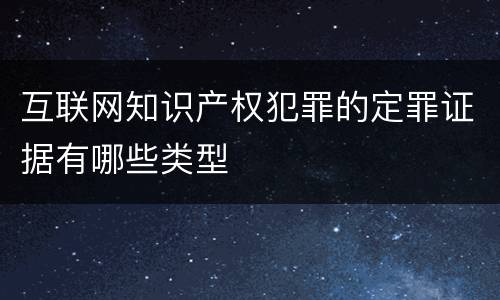 互联网知识产权犯罪的定罪证据有哪些类型