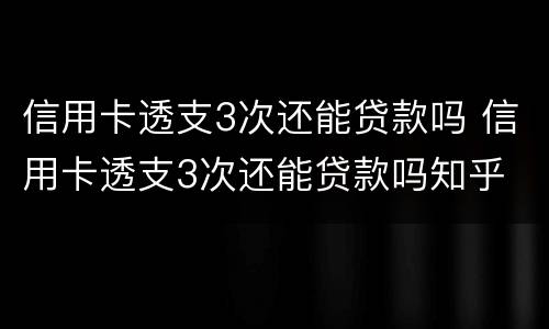 信用卡透支3次还能贷款吗 信用卡透支3次还能贷款吗知乎