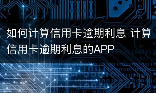 如何计算信用卡逾期利息 计算信用卡逾期利息的APP