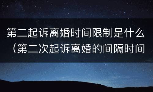 第二起诉离婚时间限制是什么（第二次起诉离婚的间隔时间）