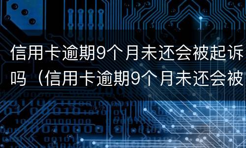 信用卡逾期9个月未还会被起诉吗（信用卡逾期9个月未还会被起诉吗）