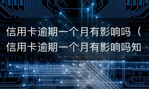 信用卡逾期一个月有影响吗（信用卡逾期一个月有影响吗知乎）