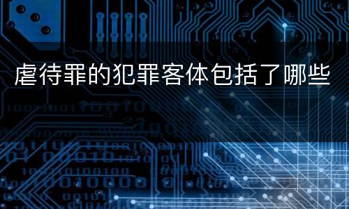 虐待罪的犯罪客体包括了哪些