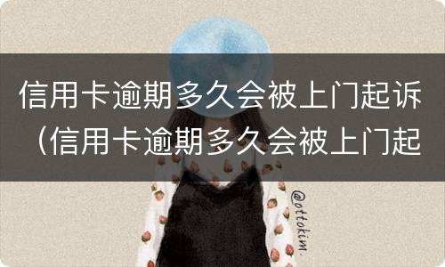 信用卡逾期多久会被上门起诉（信用卡逾期多久会被上门起诉呢）