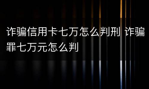 诈骗信用卡七万怎么判刑 诈骗罪七万元怎么判
