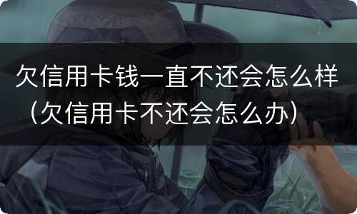 欠信用卡钱一直不还会怎么样（欠信用卡不还会怎么办）