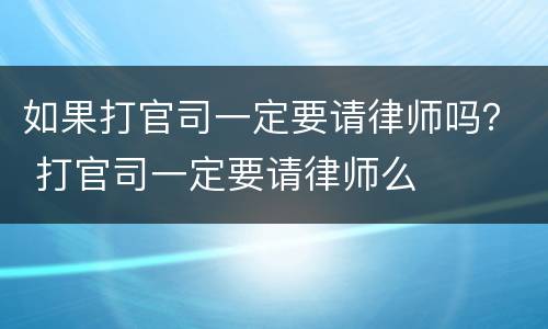 如果打官司一定要请律师吗？ 打官司一定要请律师么