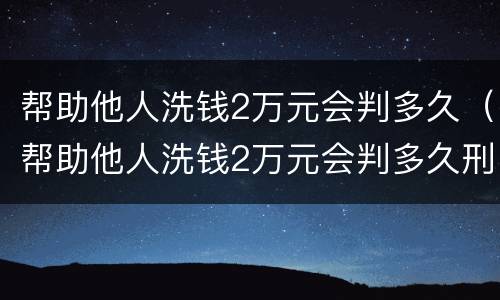 帮助他人洗钱2万元会判多久（帮助他人洗钱2万元会判多久刑）