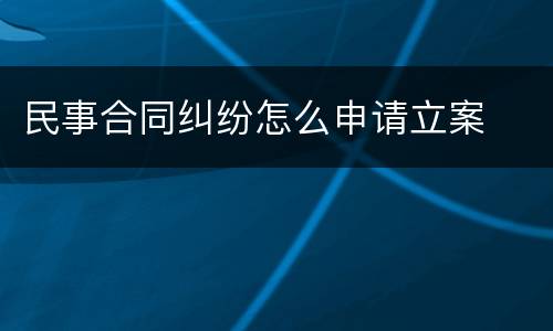 民事合同纠纷怎么申请立案