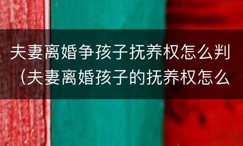 夫妻离婚争孩子抚养权怎么判（夫妻离婚孩子的抚养权怎么判）