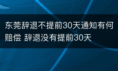 东莞辞退不提前30天通知有何赔偿 辞退没有提前30天
