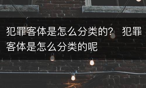 犯罪客体是怎么分类的？ 犯罪客体是怎么分类的呢