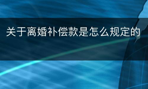 关于离婚补偿款是怎么规定的