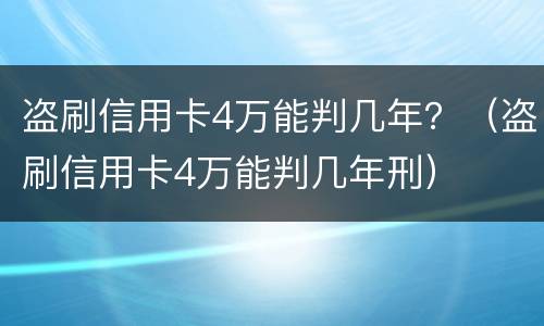 盗刷信用卡4万能判几年？（盗刷信用卡4万能判几年刑）