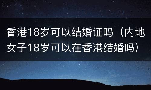 香港18岁可以结婚证吗（内地女子18岁可以在香港结婚吗）