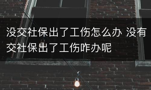 没交社保出了工伤怎么办 没有交社保出了工伤咋办呢