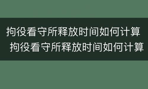 拘役看守所释放时间如何计算 拘役看守所释放时间如何计算的