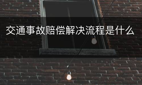 交通事故赔偿解决流程是什么