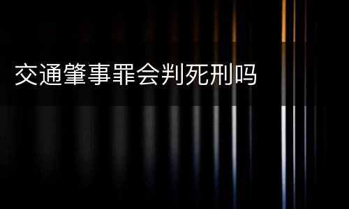 交通肇事罪会判死刑吗