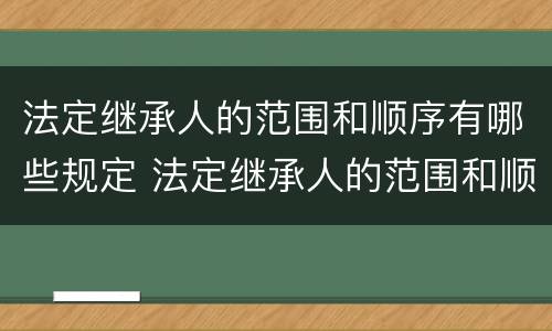 法定继承人的范围和顺序有哪些规定 法定继承人的范围和顺序有哪些规定要求