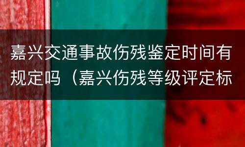 嘉兴交通事故伤残鉴定时间有规定吗（嘉兴伤残等级评定标准及赔偿标准）