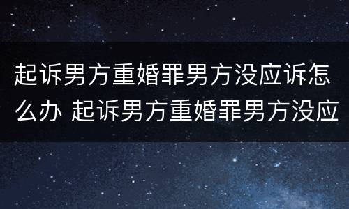 起诉男方重婚罪男方没应诉怎么办 起诉男方重婚罪男方没应诉怎么办理