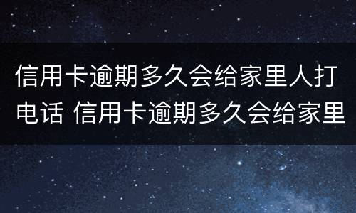 信用卡逾期多久会给家里人打电话 信用卡逾期多久会给家里人打电话催款