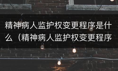 精神病人监护权变更程序是什么（精神病人监护权变更程序是什么意思）