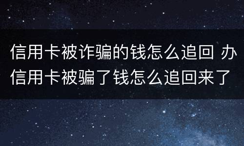 信用卡被诈骗的钱怎么追回 办信用卡被骗了钱怎么追回来了