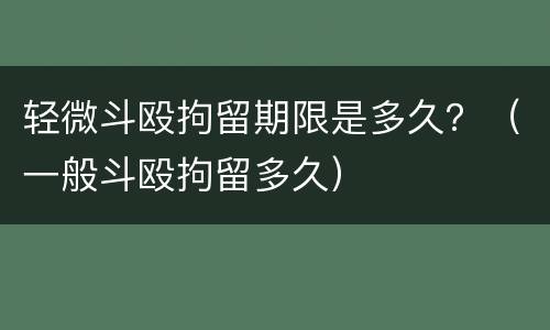 轻微斗殴拘留期限是多久？（一般斗殴拘留多久）