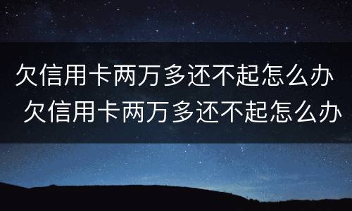 欠信用卡两万多还不起怎么办 欠信用卡两万多还不起怎么办呢
