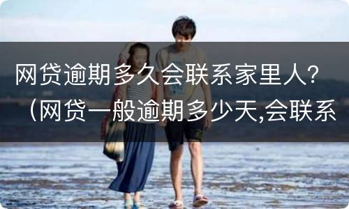 网贷逾期多久会联系家里人？（网贷一般逾期多少天,会联系家人）