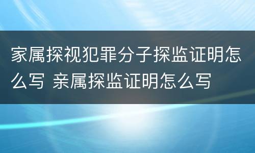 家属探视犯罪分子探监证明怎么写 亲属探监证明怎么写