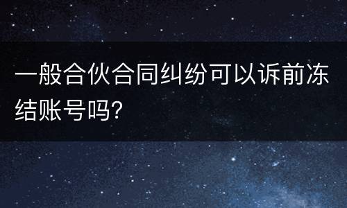 一般合伙合同纠纷可以诉前冻结账号吗？