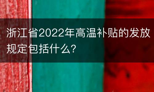 浙江省2022年高温补贴的发放规定包括什么？
