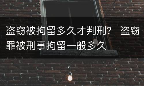 盗窃被拘留多久才判刑？ 盗窃罪被刑事拘留一般多久