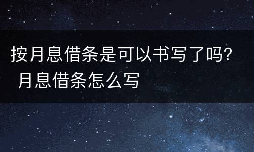 按月息借条是可以书写了吗？ 月息借条怎么写