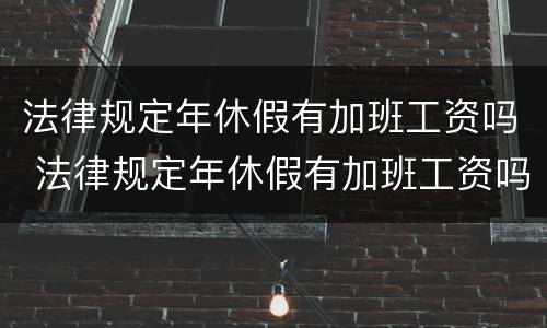 法律规定年休假有加班工资吗 法律规定年休假有加班工资吗多少钱