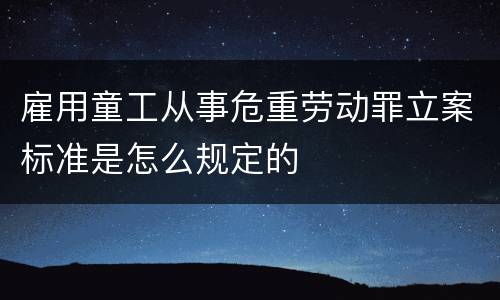 雇用童工从事危重劳动罪立案标准是怎么规定的
