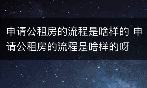 申请公租房的流程是啥样的 申请公租房的流程是啥样的呀